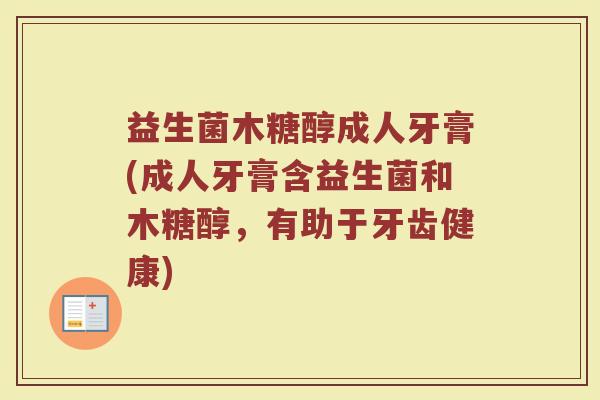 益生菌木糖醇成人牙膏(成人牙膏含益生菌和木糖醇,有助于牙齿健康)
