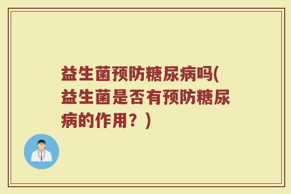 益生菌预防糖尿病吗(益生菌是否有预防糖尿病的作用？)