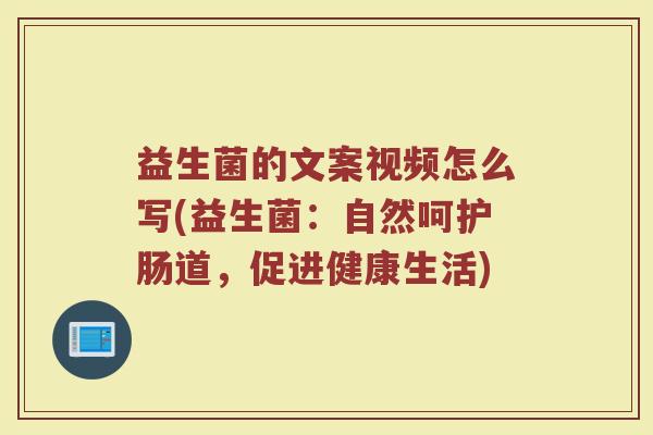 益生菌的文案视频怎么写(益生菌：自然呵护肠道，促进健康生活)