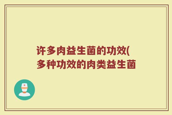 许多肉益生菌的功效(多种功效的肉类益生菌