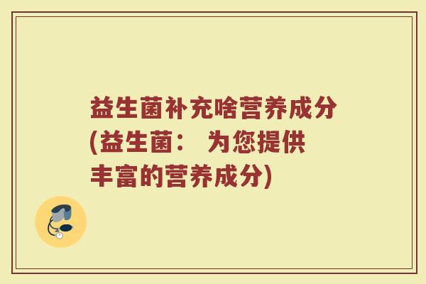 益生菌补充啥营养成分(益生菌: 为您提供丰富的营养成分)