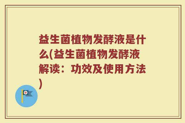 益生菌植物发酵液是什么(益生菌植物发酵液解读:功效及使用方法)
