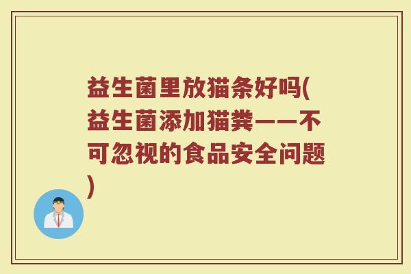 益生菌里放猫条好吗(益生菌添加猫粪——不可忽视的食品安全问题)
