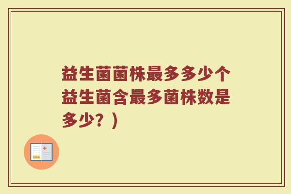 益生菌菌株最多多少个益生菌含最多菌株数是多少?)