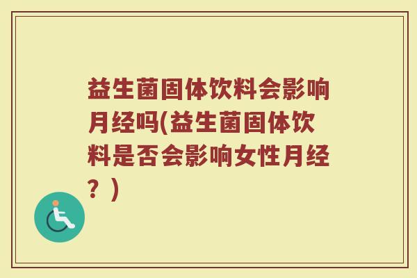 益生菌固体饮料会影响吗(益生菌固体饮料是否会影响女性?) 益生菌固体饮料会影响吗(益生菌固体饮料是否会影响女性?)