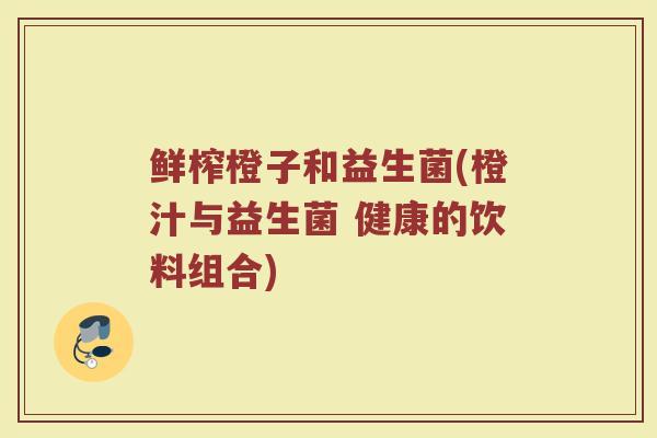 鲜榨橙子和益生菌(橙汁与益生菌 健康的饮料组合)