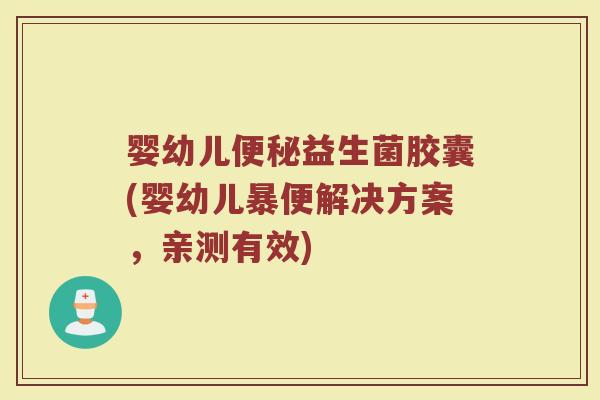 婴幼儿便秘益生菌胶囊(婴幼儿暴便解决方案,亲测有效)