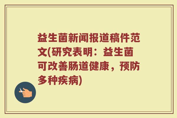 益生菌新闻报道稿件范文(研究表明:益生菌可改善肠道健康,多种) 益生菌新闻报道稿件范文(研究表明:益生菌可改善肠道健康,多种)