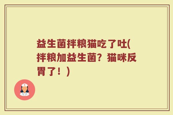 益生菌拌粮猫吃了吐(拌粮加益生菌?猫咪反胃了!)