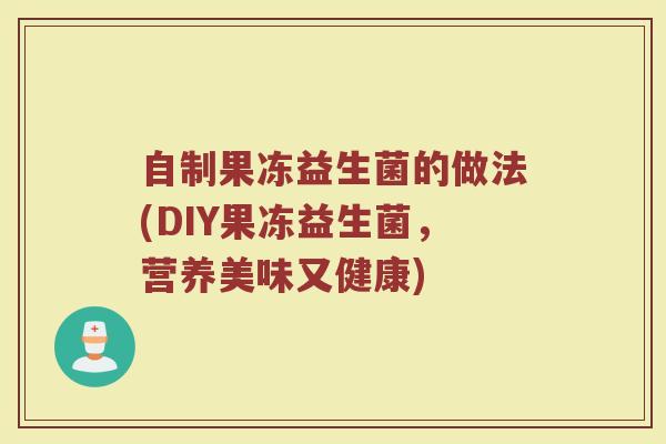 自制果冻益生菌的做法(DIY果冻益生菌，营养美味又健康)