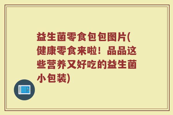 益生菌零食包包图片(健康零食来啦！品品这些营养又好吃的益生菌小包装)