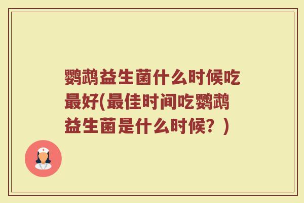 鹦鹉益生菌什么时候吃好(佳时间吃鹦鹉益生菌是什么时候?) 鹦鹉益生菌什么时候吃好(佳时间吃鹦鹉益生菌是什么时候?)