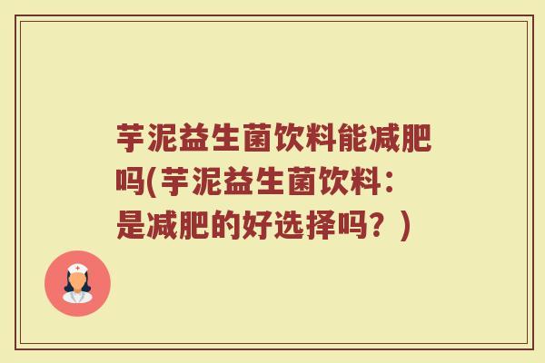 芋泥益生菌饮料能减肥吗(芋泥益生菌饮料：是减肥的好选择吗？)