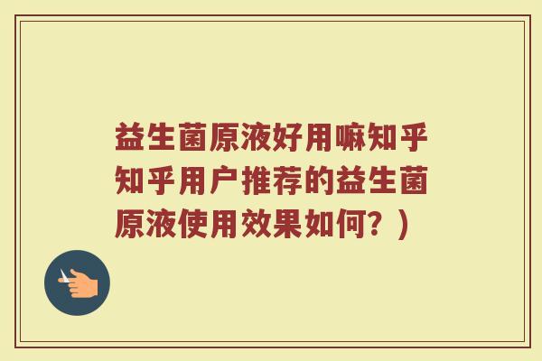 益生菌原液好用嘛知乎知乎用户推荐的益生菌原液使用效果如何？)