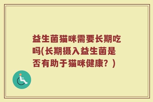 益生菌猫咪需要长期吃吗(长期摄入益生菌是否有助于猫咪健康?)