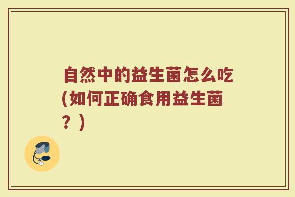 自然中的益生菌怎么吃(如何正确食用益生菌？)