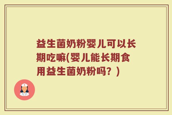 益生菌奶粉婴儿可以长期吃嘛(婴儿能长期食用益生菌奶粉吗?)