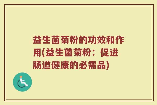 益生菌菊粉的功效和作用(益生菌菊粉：促进肠道健康的必需品)
