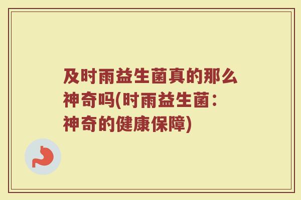 及时雨益生菌真的那么神奇吗(时雨益生菌：神奇的健康保障)