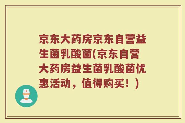 京东大药房京东自营益生菌乳酸菌(京东自营大药房益生菌乳酸菌优惠活动,值得购买!)