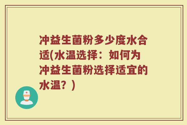 冲益生菌粉多少度水合适(水温选择：如何为冲益生菌粉选择适宜的水温？)