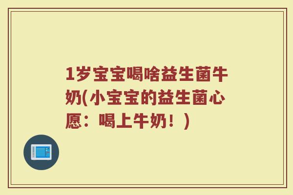 1岁宝宝喝啥益生菌牛奶(小宝宝的益生菌心愿:喝上牛奶!)