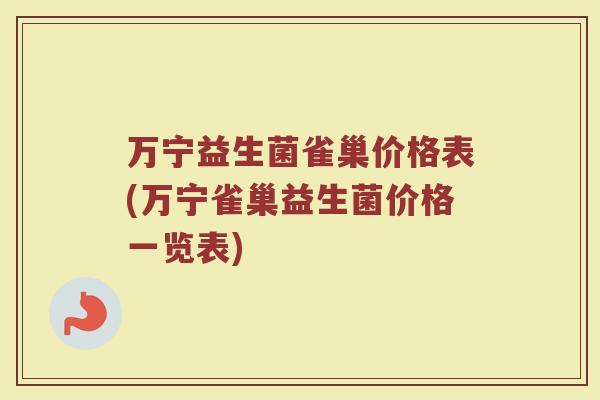 万宁益生菌雀巢价格表(万宁雀巢益生菌价格一览表)