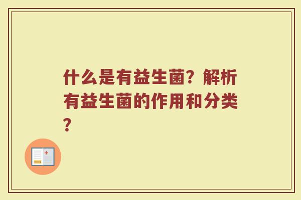 什么是有益生菌?解析有益生菌的作用和分类?