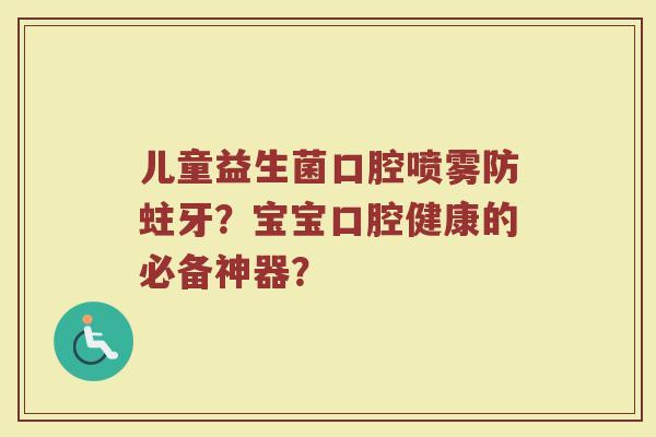 儿童益生菌口腔喷雾防蛀牙？宝宝口腔健康的必备神器？