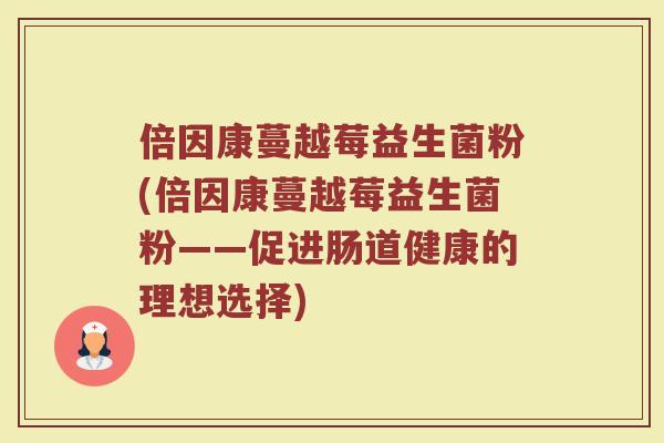 倍因康蔓越莓益生菌粉(倍因康蔓越莓益生菌粉——促进肠道健康的理想选择)