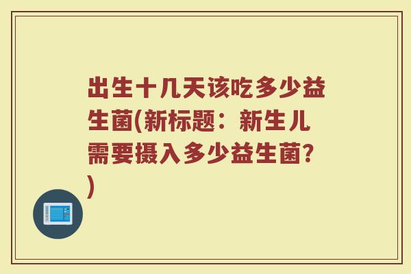出生十几天该吃多少益生菌(新标题:新生儿需要摄入多少益生菌?)