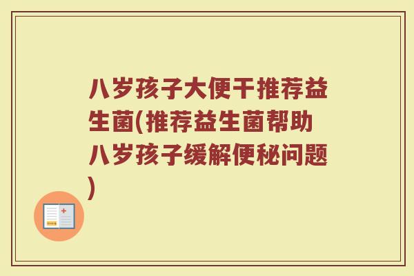 八岁孩子大便干推荐益生菌(推荐益生菌帮助八岁孩子缓解便秘问题)