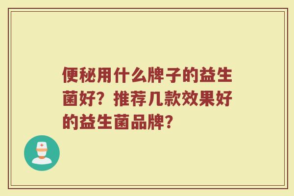 便秘用什么牌子的益生菌好?推荐几款效果好的益生菌品牌?