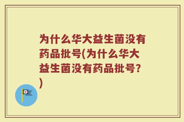 为什么华大益生菌没有药品批号(为什么华大益生菌没有药品批号?)