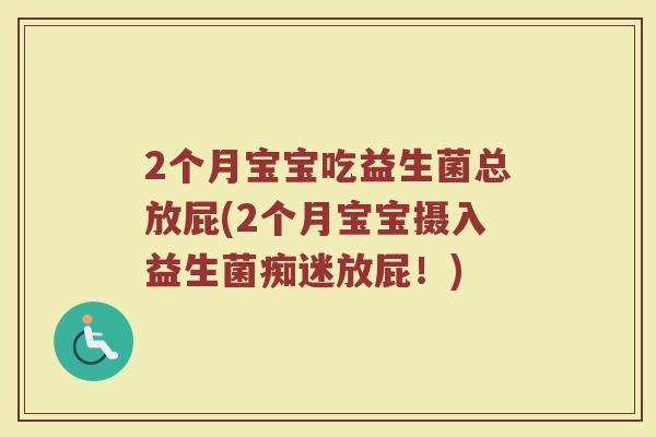 2个月宝宝吃益生菌总放屁(2个月宝宝摄入益生菌痴迷放屁!) 2个月宝宝吃益生菌总放屁(2个月宝宝摄入益生菌痴迷放屁!)
