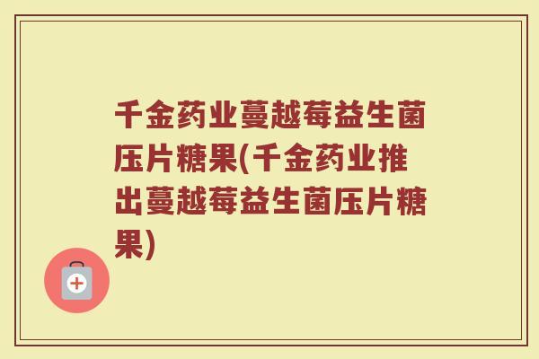 千金药业蔓越莓益生菌压片糖果(千金药业推出蔓越莓益生菌压片糖果)