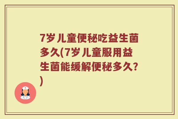7岁儿童便秘吃益生菌多久(7岁儿童服用益生菌能缓解便秘多久?)