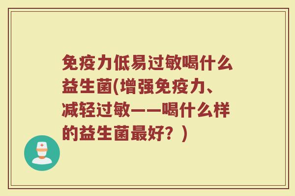 免疫力低易过敏喝什么益生菌(增强免疫力、减轻过敏——喝什么样的益生菌最好?)