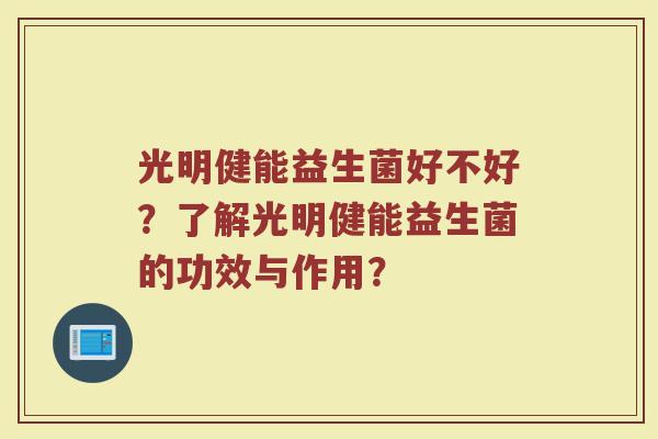 光明健能益生菌好不好?了解光明健能益生菌的功效与作用?