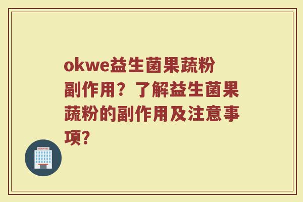 okwe益生菌果蔬粉副作用？了解益生菌果蔬粉的副作用及注意事项？