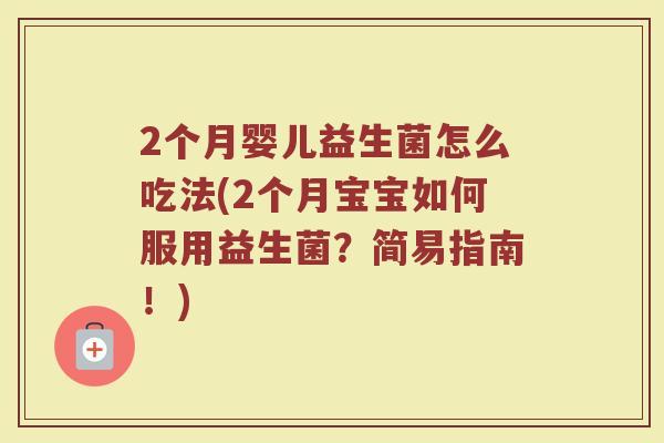 2个月婴儿益生菌怎么吃法(2个月宝宝如何服用益生菌？简易指南！)