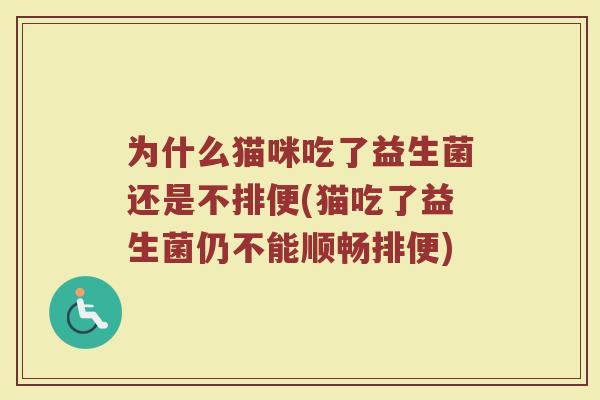 为什么猫咪吃了益生菌还是不排便(猫吃了益生菌仍不能顺畅排便)