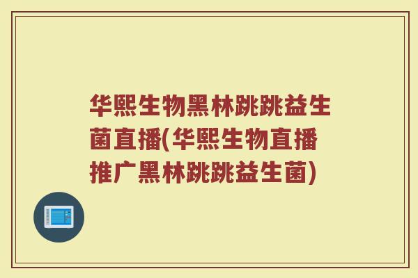 华熙生物黑林跳跳益生菌直播(华熙生物直播推广黑林跳跳益生菌)