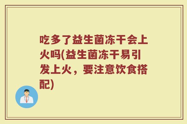 吃多了益生菌冻干会上火吗(益生菌冻干易引发上火，要注意饮食搭配)