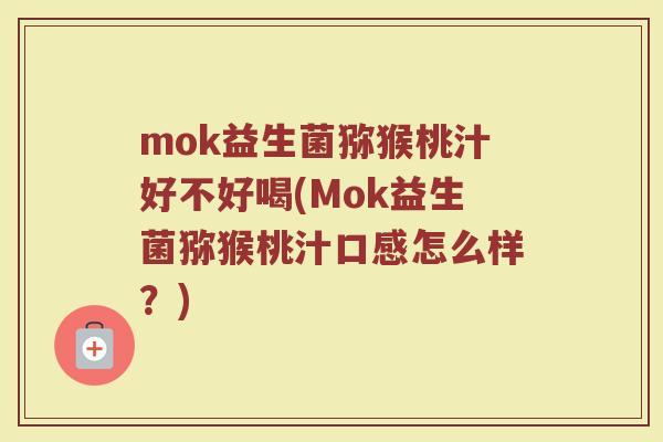 mok益生菌猕猴桃汁好不好喝(Mok益生菌猕猴桃汁口感怎么样?) mok益生菌猕猴桃汁好不好喝(Mok益生菌猕猴桃汁口感怎么样?)