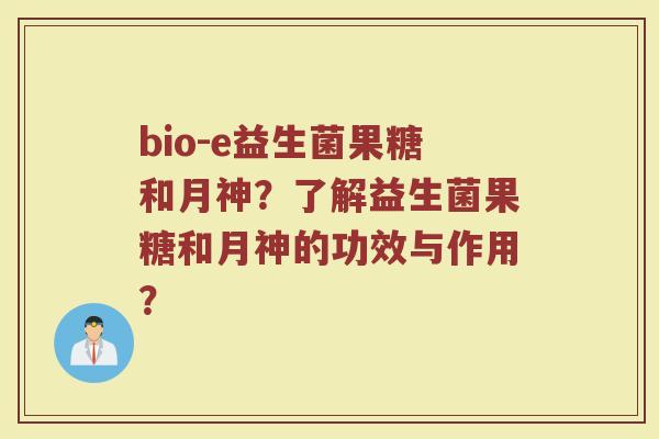 bio-e益生菌果糖和月神?了解益生菌果糖和月神的功效与作用?