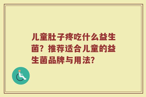 儿童肚子疼吃什么益生菌?推荐适合儿童的益生菌品牌与用法?