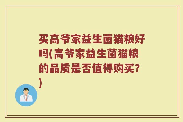 买高爷家益生菌猫粮好吗(高爷家益生菌猫粮的品质是否值得购买?)