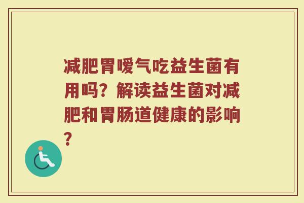 胃嗳气吃益生菌有用吗?解读益生菌对和道健康的影响? 胃嗳气吃益生菌有用吗?解读益生菌对和道健康的影响?