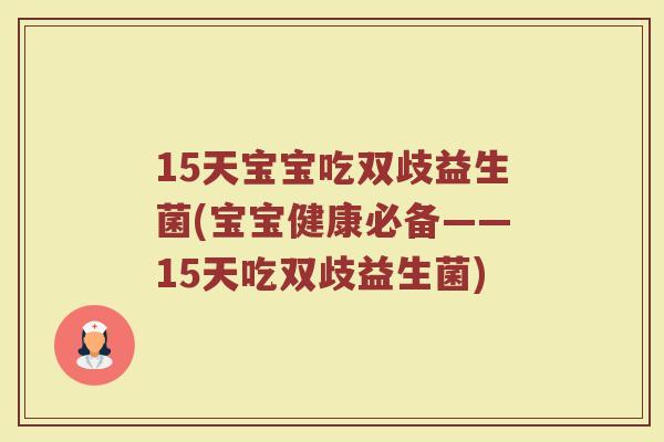 15天宝宝吃双歧益生菌(宝宝健康必备——15天吃双歧益生菌) 15天宝宝吃双歧益生菌(宝宝健康必备——15天吃双歧益生菌)